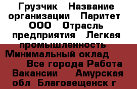 Грузчик › Название организации ­ Паритет, ООО › Отрасль предприятия ­ Легкая промышленность › Минимальный оклад ­ 25 000 - Все города Работа » Вакансии   . Амурская обл.,Благовещенск г.